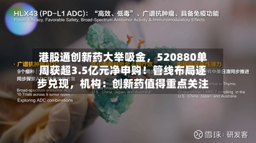 港股通创新药大举吸金，520880单周获超3.5亿元净申购！管线布局逐步兑现，机构：创新药值得重点关注