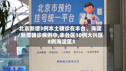 北京新增3例本土确诊在丰台、海淀/新增确诊病例中,丰台区10例大兴区8例海淀区3