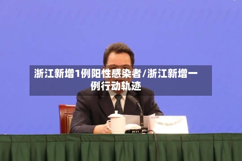 浙江新增1例阳性感染者/浙江新增一例行动轨迹