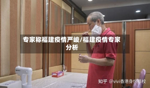 专家称福建疫情严峻/福建疫情专家分析