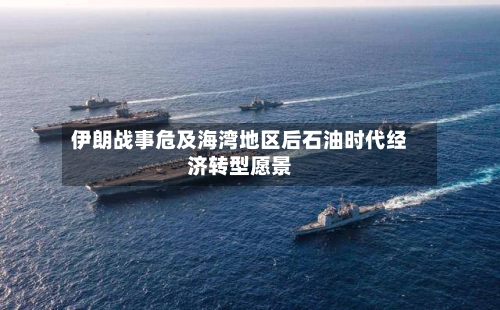 伊朗战事危及海湾地区后石油时代经济转型愿景