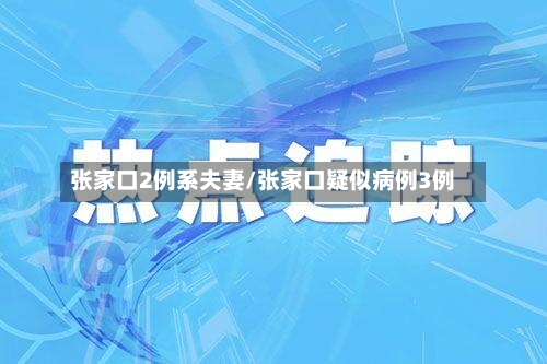 张家口2例系夫妻/张家口疑似病例3例