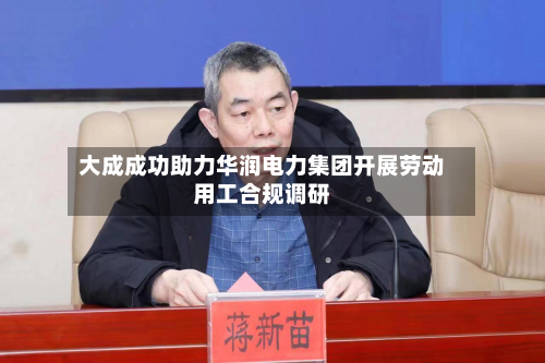 大成成功助力华润电力集团开展劳动用工合规调研