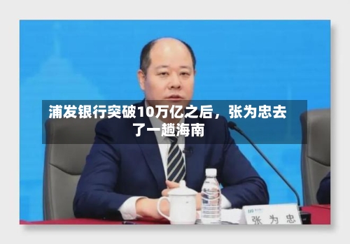 浦发银行突破10万亿之后，张为忠去了一趟海南