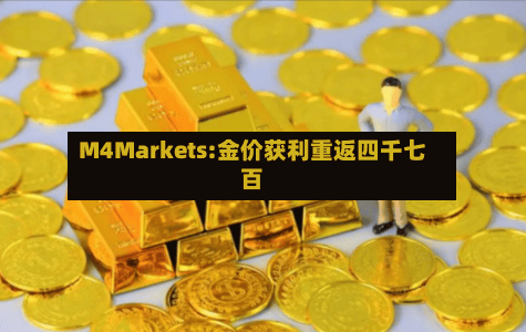 M4Markets:金价获利重返四千七百