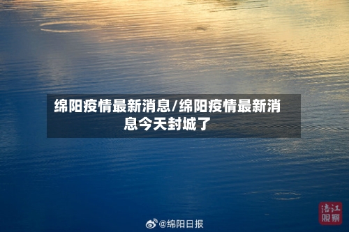 绵阳疫情最新消息/绵阳疫情最新消息今天封城了