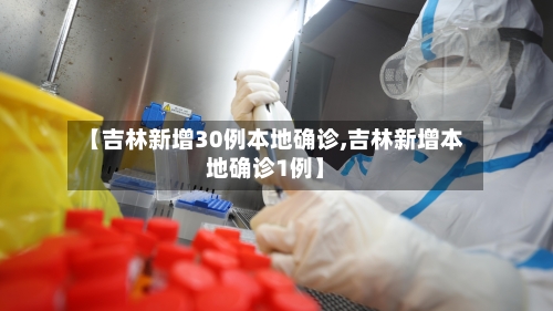 【吉林新增30例本地确诊,吉林新增本地确诊1例】