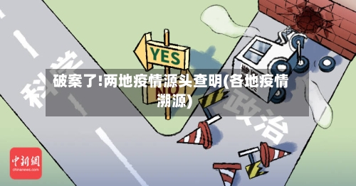 破案了!两地疫情源头查明(各地疫情溯源)