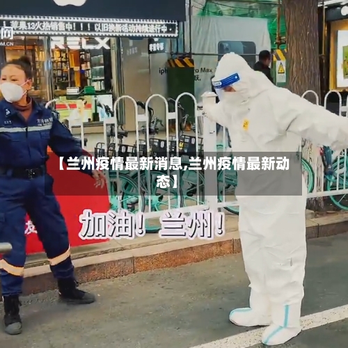 【兰州疫情最新消息,兰州疫情最新动态】