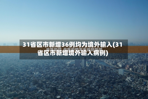 31省区市新增36例均为境外输入(31省区市新增境外输入病例)