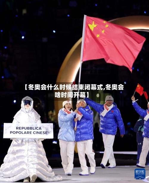 【冬奥会什么时候结束闭幕式,冬奥会啥时间开幕】