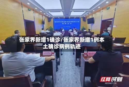 张家界新增1确诊/张家界新增1例本土确诊病例轨迹