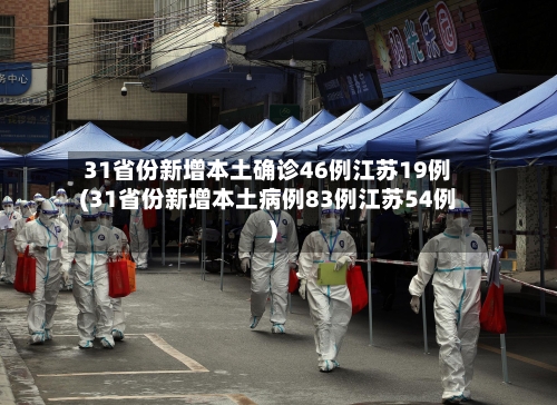 31省份新增本土确诊46例江苏19例(31省份新增本土病例83例江苏54例)