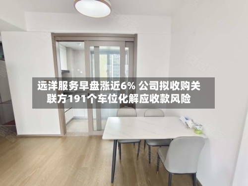 远洋服务早盘涨近6% 公司拟收购关联方191个车位化解应收款风险
