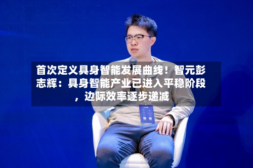 首次定义具身智能发展曲线！智元彭志辉：具身智能产业已进入平稳阶段，边际效率逐步递减