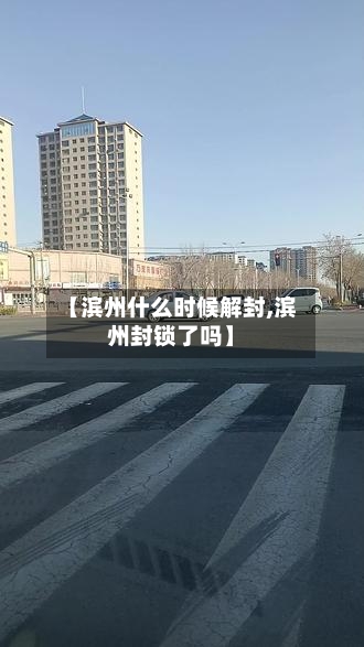 【滨州什么时候解封,滨州封锁了吗】