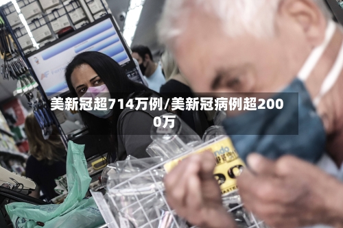 美新冠超714万例/美新冠病例超2000万
