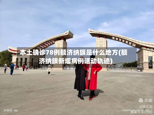 本土确诊78例额济纳旗是什么地方(额济纳旗新增病例活动轨迹)