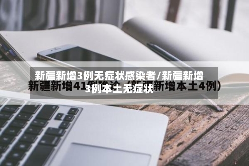 新疆新增3例无症状感染者/新疆新增3例本土无症状