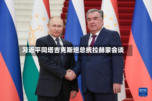 习近平同塔吉克斯坦总统拉赫蒙会谈