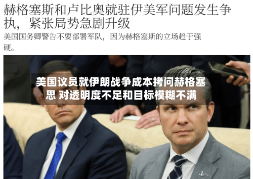 美国议员就伊朗战争成本拷问赫格塞思 对透明度不足和目标模糊不满