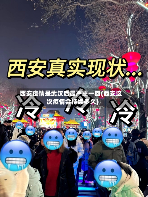 西安疫情是武汉后最严重一回(西安这次疫情会持续多久)