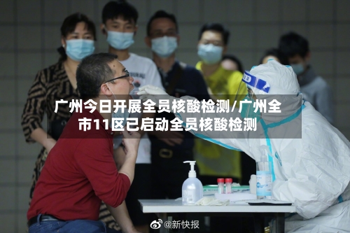 广州今日开展全员核酸检测/广州全市11区已启动全员核酸检测