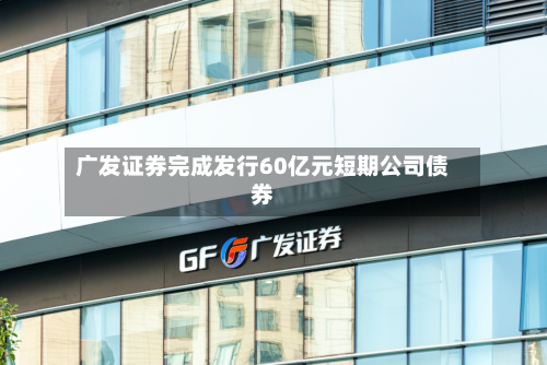 广发证券完成发行60亿元短期公司债券