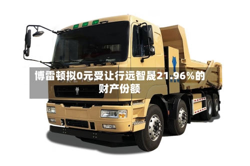 博雷顿拟0元受让行远智晟21.96%的财产份额