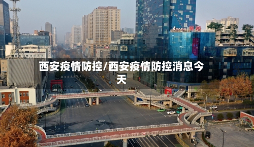 西安疫情防控/西安疫情防控消息今天