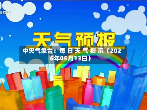 中央气象台：每 日 天 气 提 示（2026年05月13日）