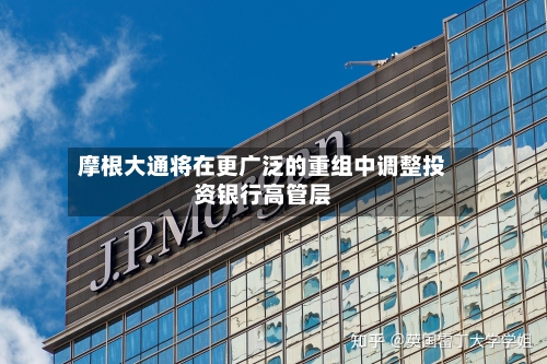 摩根大通将在更广泛的重组中调整投资银行高管层