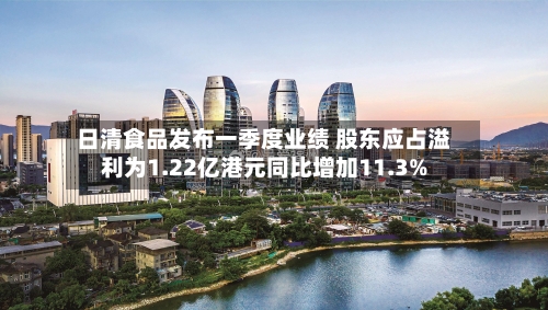 日清食品发布一季度业绩 股东应占溢利为1.22亿港元同比增加11.3%