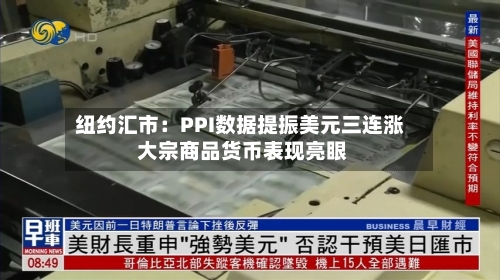 纽约汇市:PPI数据提振美元三连涨 大宗商品货币表现亮眼