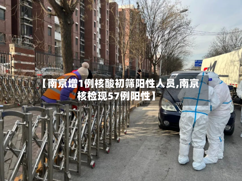 【南京增1例核酸初筛阳性人员,南京核检现57例阳性】
