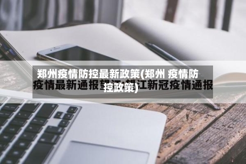 郑州疫情防控最新政策(郑州 疫情防控政策)