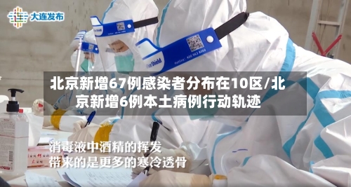 北京新增67例感染者分布在10区/北京新增6例本土病例行动轨迹