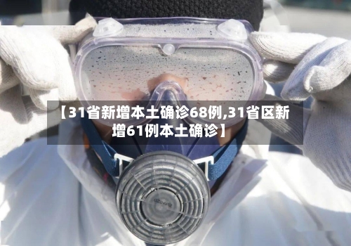【31省新增本土确诊68例,31省区新增61例本土确诊】