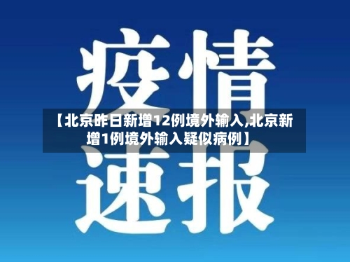 【北京昨日新增12例境外输入,北京新增1例境外输入疑似病例】