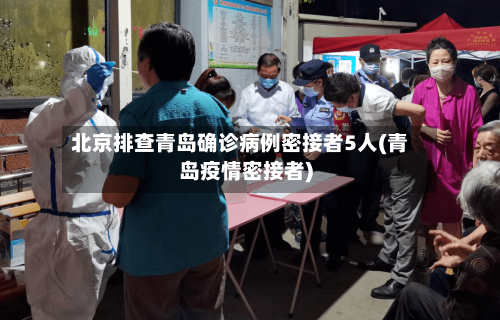 北京排查青岛确诊病例密接者5人(青岛疫情密接者)