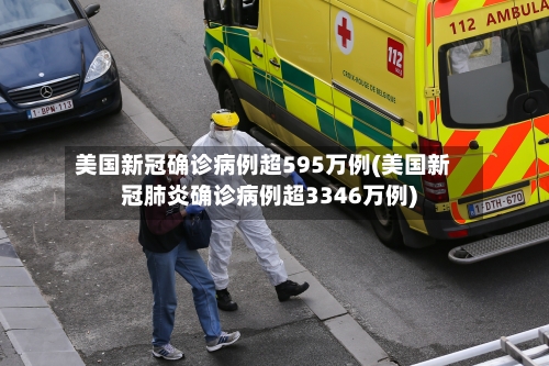 美国新冠确诊病例超595万例(美国新冠肺炎确诊病例超3346万例)