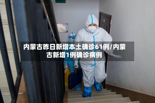 内蒙古昨日新增本土确诊61例/内蒙古新增1例确诊病例