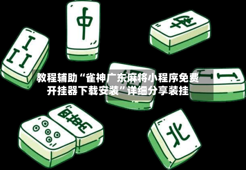 教程辅助“雀神广东麻将小程序免费开挂器下载安装”详细分享装挂