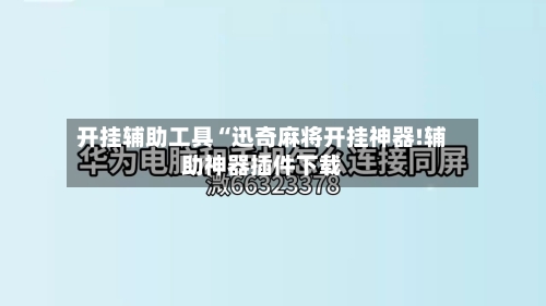 开挂辅助工具“迅奇麻将开挂神器!辅助神器插件下载-第1张图片