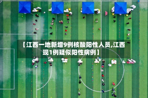 【江西一地新增9例核酸阳性人员,江西现1例疑似阳性病例】-第1张图片