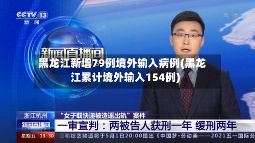 黑龙江新增79例境外输入病例(黑龙江累计境外输入154例)