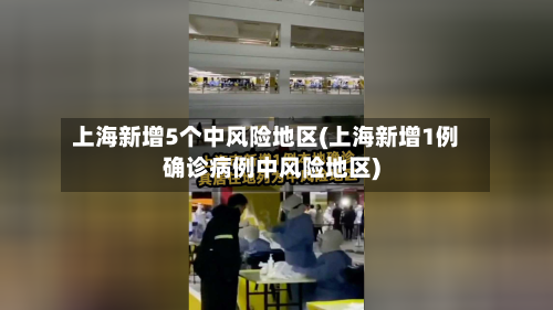 上海新增5个中风险地区(上海新增1例确诊病例中风险地区)