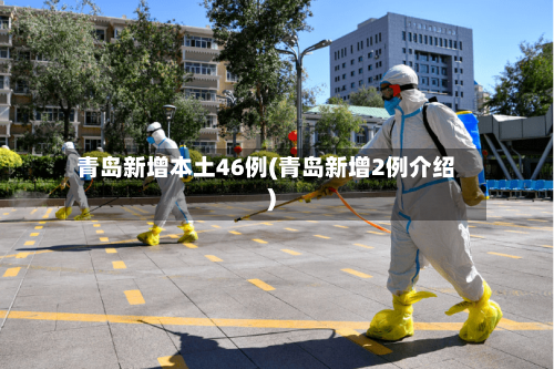 青岛新增本土46例(青岛新增2例介绍)