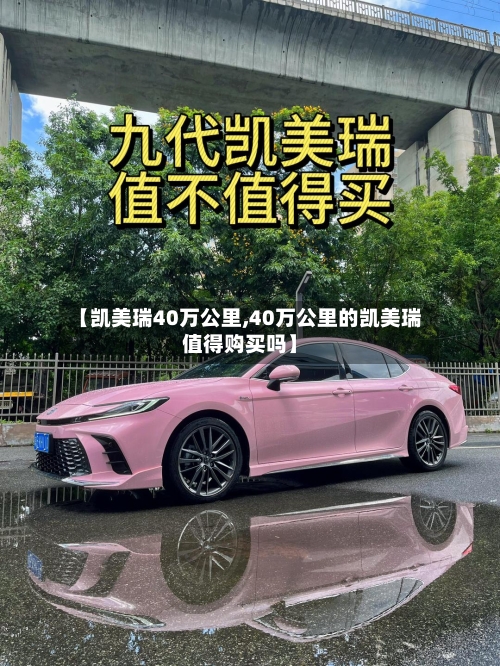 【凯美瑞40万公里,40万公里的凯美瑞值得购买吗】