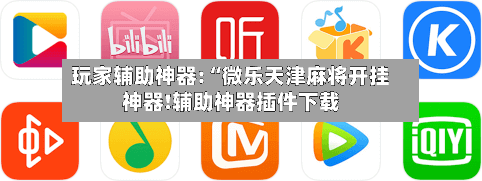 玩家辅助神器:“微乐天津麻将开挂神器!辅助神器插件下载